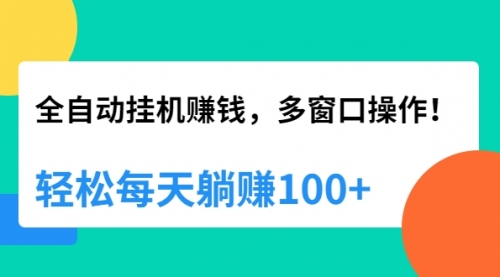 全自动挂机赚钱视频课程-多窗口操作，轻松每天躺赚100+
